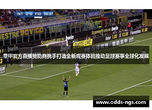 意甲官方直播赞助商携手打造全新观赛体验推动足球赛事全球化发展