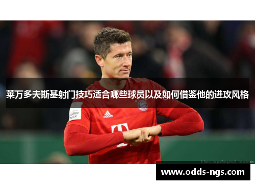 莱万多夫斯基射门技巧适合哪些球员以及如何借鉴他的进攻风格