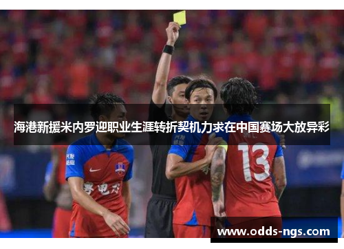 海港新援米内罗迎职业生涯转折契机力求在中国赛场大放异彩