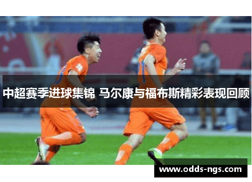 中超赛季进球集锦 马尔康与福布斯精彩表现回顾