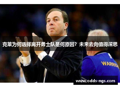 克莱为何选择离开勇士队是何原因？未来去向值得深思