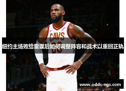 纽约主场败给雷霆后如何调整阵容和战术以重回正轨