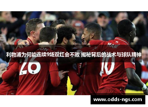 利物浦为何能连续9场双红会不败 揭秘背后的战术与球队精神