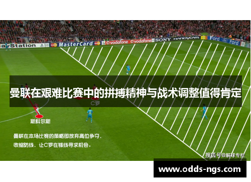 曼联在艰难比赛中的拼搏精神与战术调整值得肯定