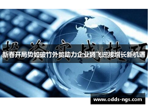新春开局势如破竹外贸助力企业腾飞迎接增长新机遇