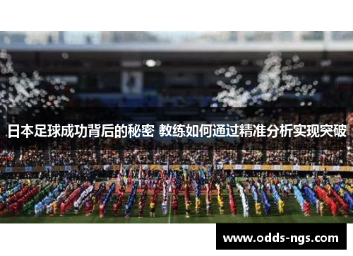 日本足球成功背后的秘密 教练如何通过精准分析实现突破