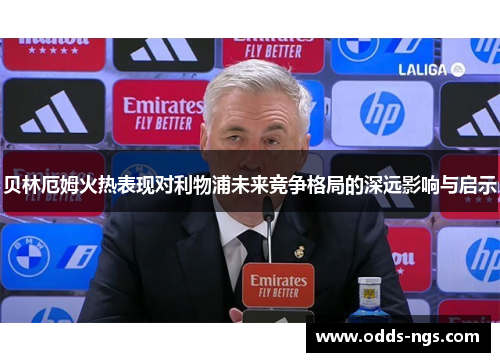 贝林厄姆火热表现对利物浦未来竞争格局的深远影响与启示