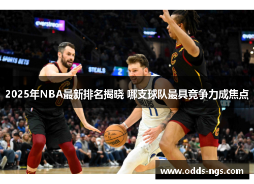 2025年NBA最新排名揭晓 哪支球队最具竞争力成焦点