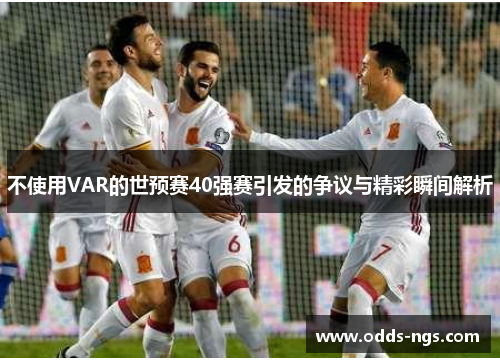 不使用VAR的世预赛40强赛引发的争议与精彩瞬间解析