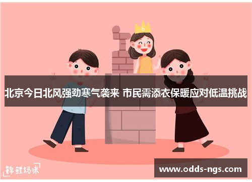 北京今日北风强劲寒气袭来 市民需添衣保暖应对低温挑战