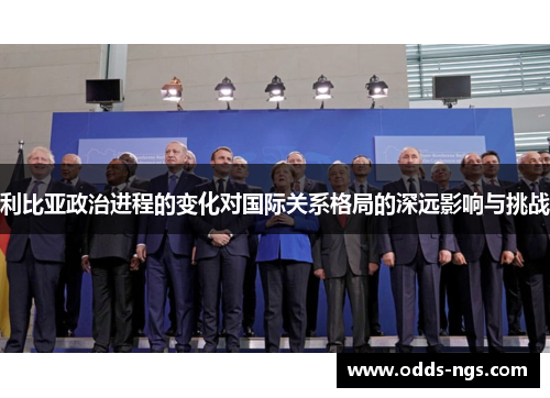 利比亚政治进程的变化对国际关系格局的深远影响与挑战