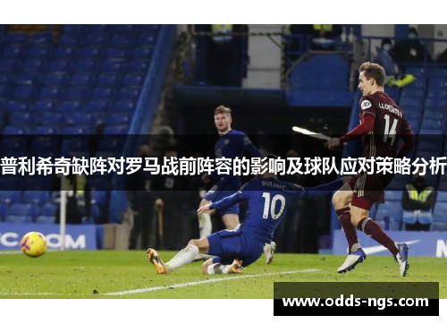 普利希奇缺阵对罗马战前阵容的影响及球队应对策略分析
