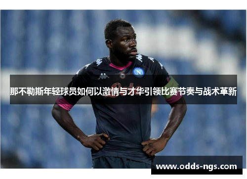 那不勒斯年轻球员如何以激情与才华引领比赛节奏与战术革新