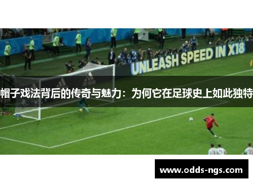 帽子戏法背后的传奇与魅力：为何它在足球史上如此独特