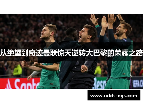 从绝望到奇迹曼联惊天逆转大巴黎的荣耀之路