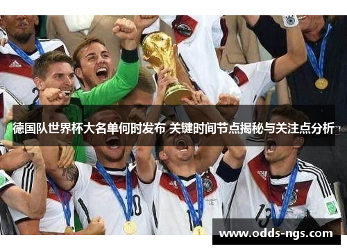 德国队世界杯大名单何时发布 关键时间节点揭秘与关注点分析