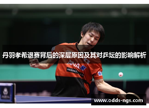 丹羽孝希退赛背后的深层原因及其对乒坛的影响解析