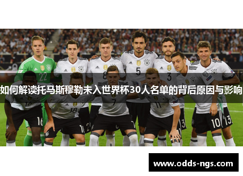 如何解读托马斯穆勒未入世界杯30人名单的背后原因与影响