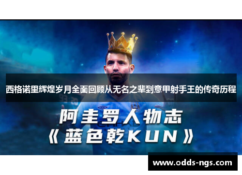 西格诺里辉煌岁月全面回顾从无名之辈到意甲射手王的传奇历程